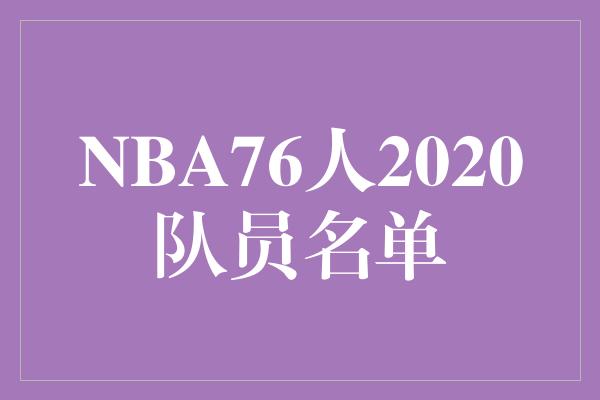 NBA76人2020队员名单：焕发新气象，迎接巅峰之战！